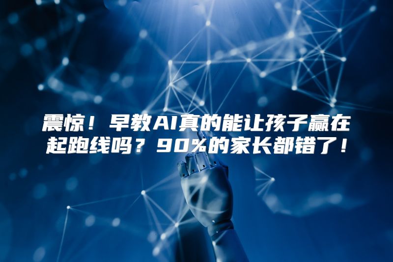 震惊！早教AI真的能让孩子赢在起跑线吗？90%的家长都错了！