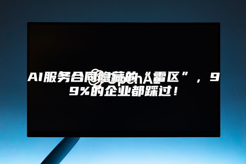 AI服务合同隐藏的“雷区”，99%的企业都踩过！