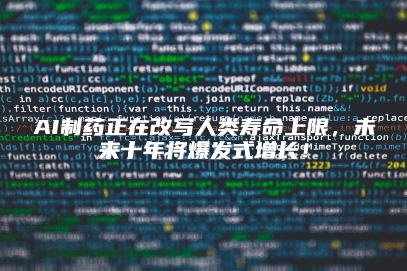 AI制药正在改写人类寿命上限，未来十年将爆发式增长！