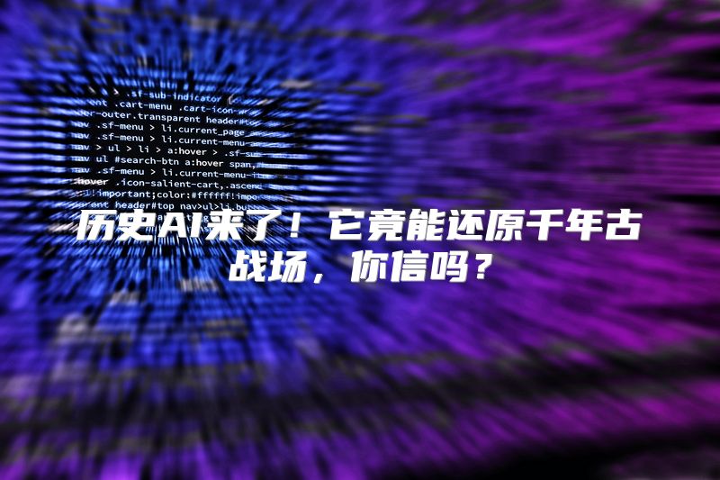 历史AI来了！它竟能还原千年古战场，你信吗？