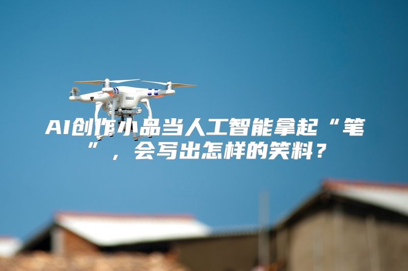 AI创作小品当人工智能拿起“笔”，会写出怎样的笑料？