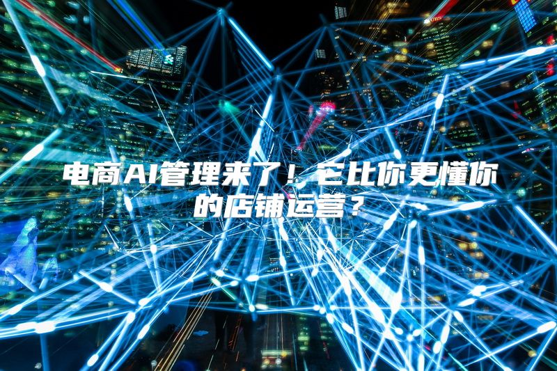 电商AI管理来了！它比你更懂你的店铺运营？