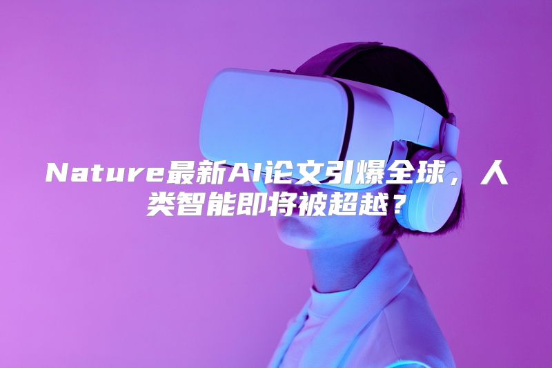 Nature最新AI论文引爆全球，人类智能即将被超越？