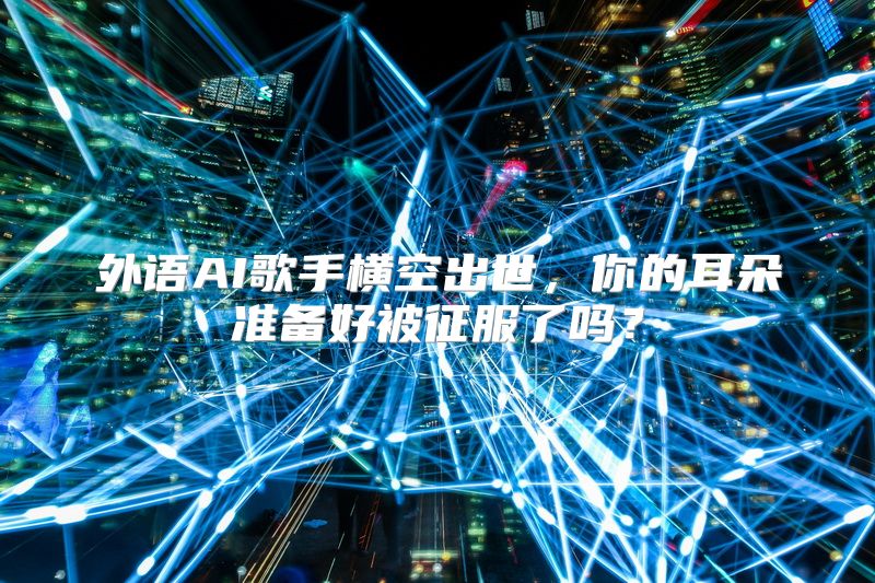 外语AI歌手横空出世，你的耳朵准备好被征服了吗？