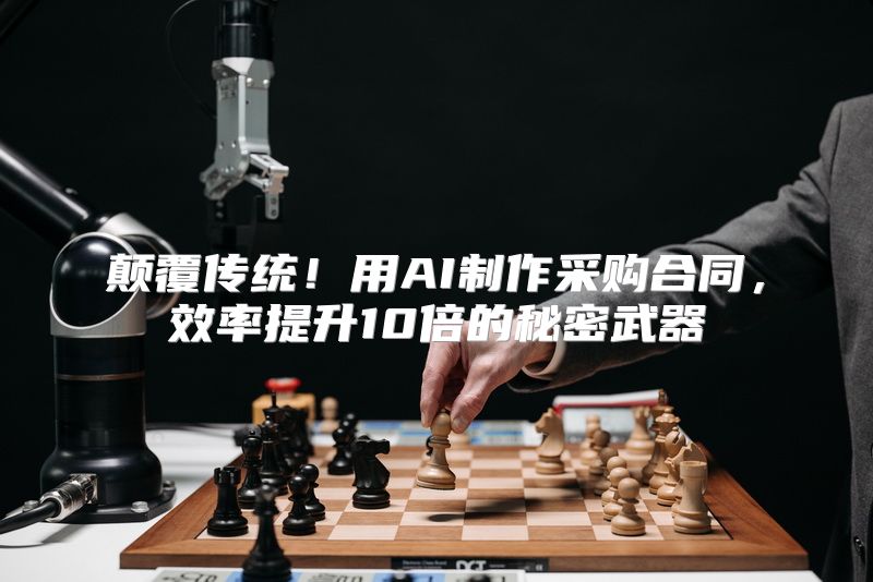 颠覆传统！用AI制作采购合同，效率提升10倍的秘密武器