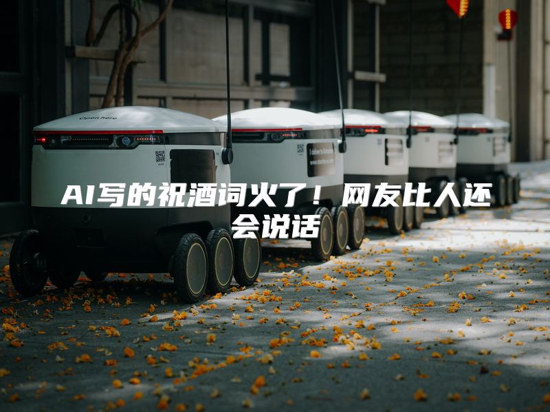 AI写的祝酒词火了！网友比人还会说话
