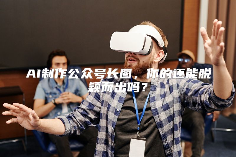 AI制作公众号长图，你的还能脱颖而出吗？