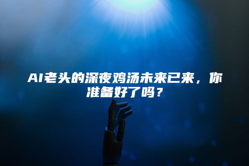 AI老头的深夜鸡汤未来已来，你准备好了吗？