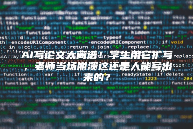 AI写论文太离谱！学生用它扩写，老师当场崩溃这还是人能写出来的？