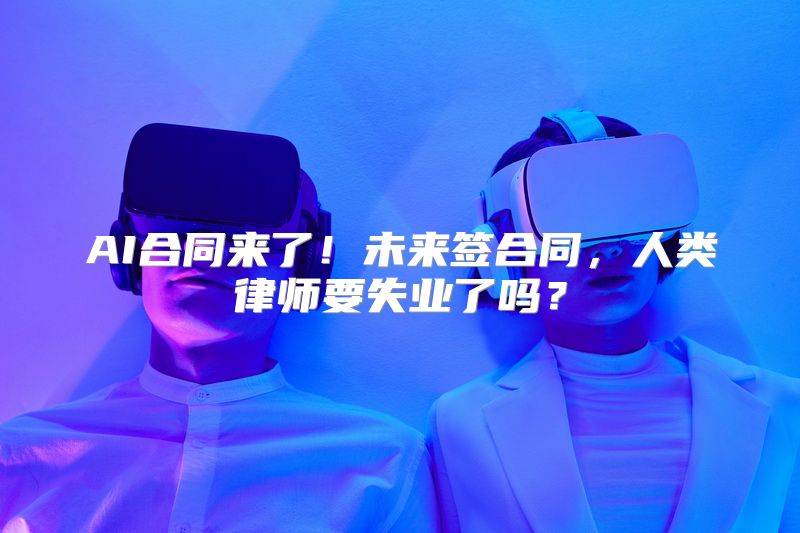 AI合同来了！未来签合同，人类律师要失业了吗？