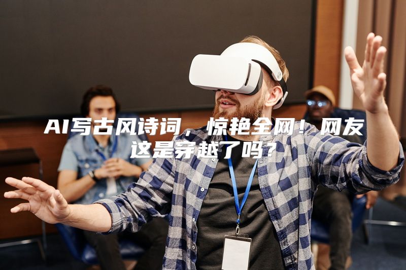 AI写古风诗词，惊艳全网！网友这是穿越了吗？