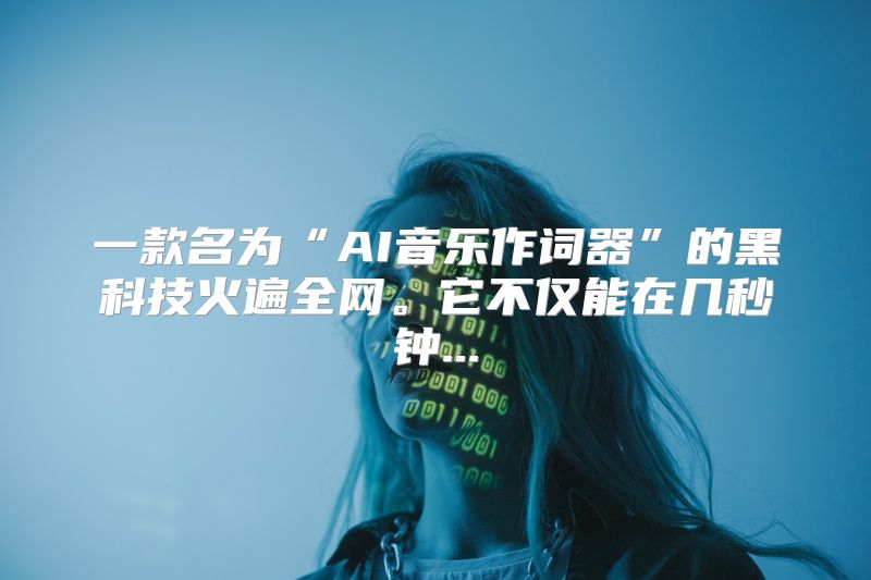 一款名为“AI音乐作词器”的黑科技火遍全网。它不仅能在几秒钟...