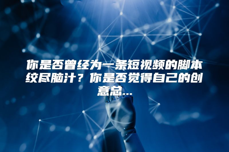 你是否曾经为一条短视频的脚本绞尽脑汁？你是否觉得自己的创意总...