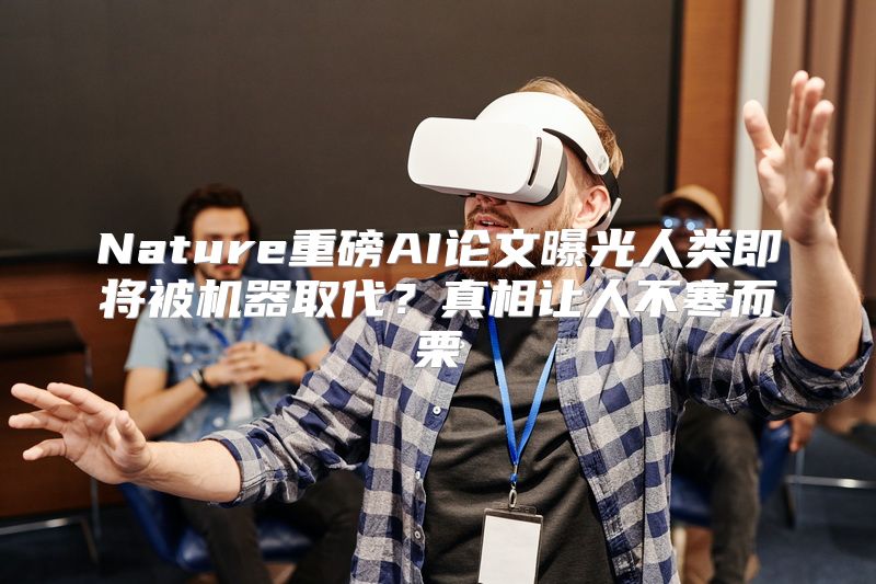 Nature重磅AI论文曝光人类即将被机器取代？真相让人不寒而栗