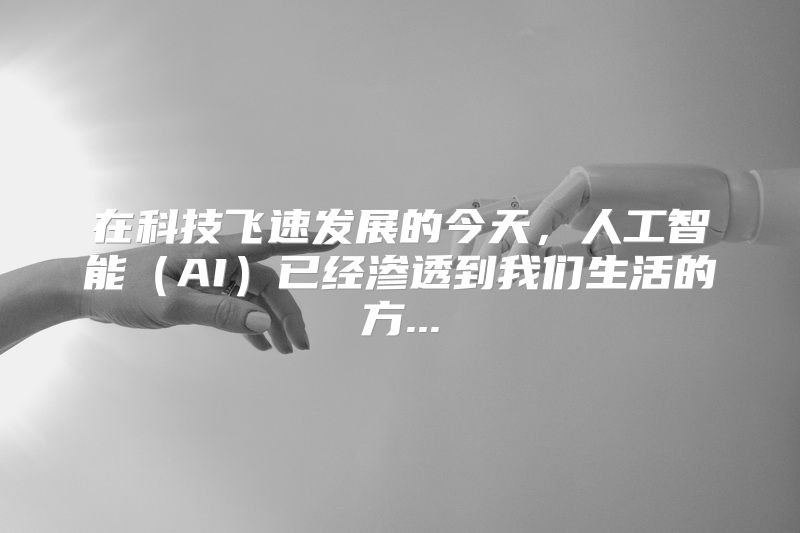 在科技飞速发展的今天，人工智能（AI）已经渗透到我们生活的方...