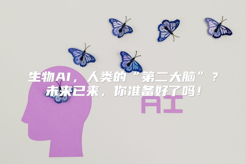 生物AI，人类的“第二大脑”？未来已来，你准备好了吗！