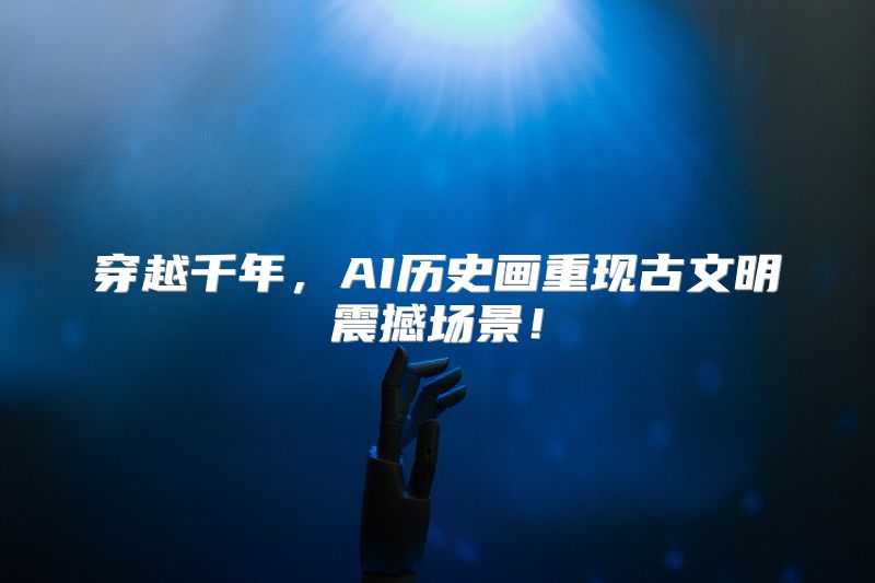 穿越千年，AI历史画重现古文明震撼场景！