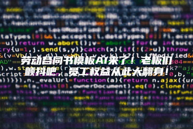 劳动合同书模板AI来了！老板们颤抖吧，员工权益从此大翻身！