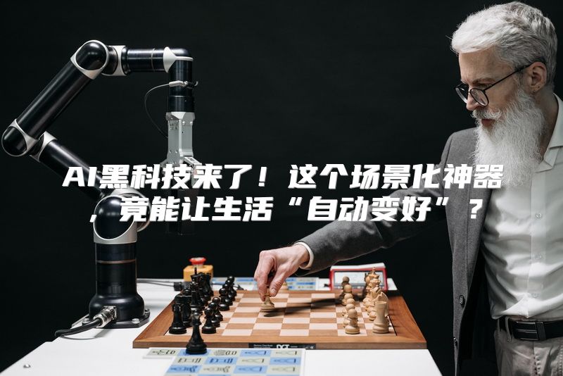 AI黑科技来了！这个场景化神器，竟能让生活“自动变好”？