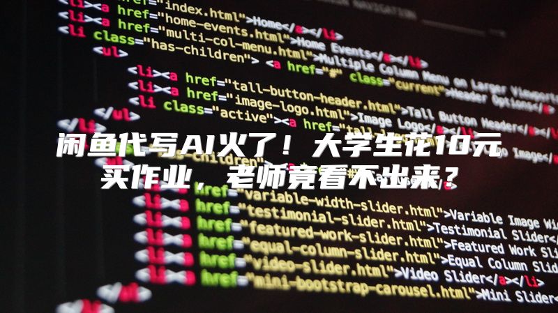 闲鱼代写AI火了！大学生花10元买作业，老师竟看不出来？