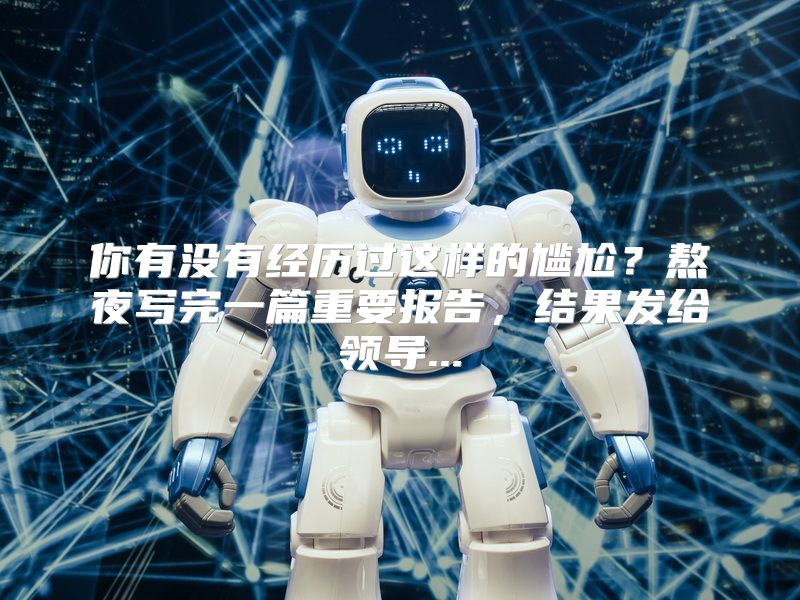 你有没有经历过这样的尴尬？熬夜写完一篇重要报告，结果发给领导...