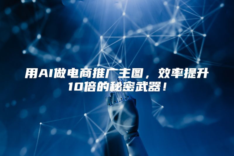 用AI做电商推广主图，效率提升10倍的秘密武器！