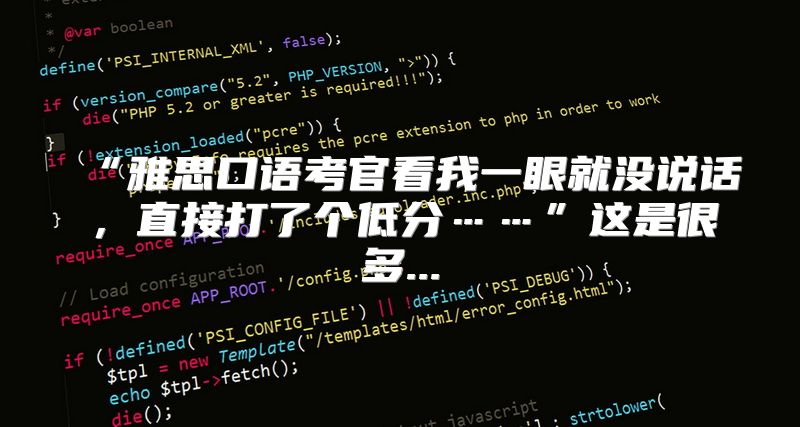 “雅思口语考官看我一眼就没说话，直接打了个低分……”这是很多...
