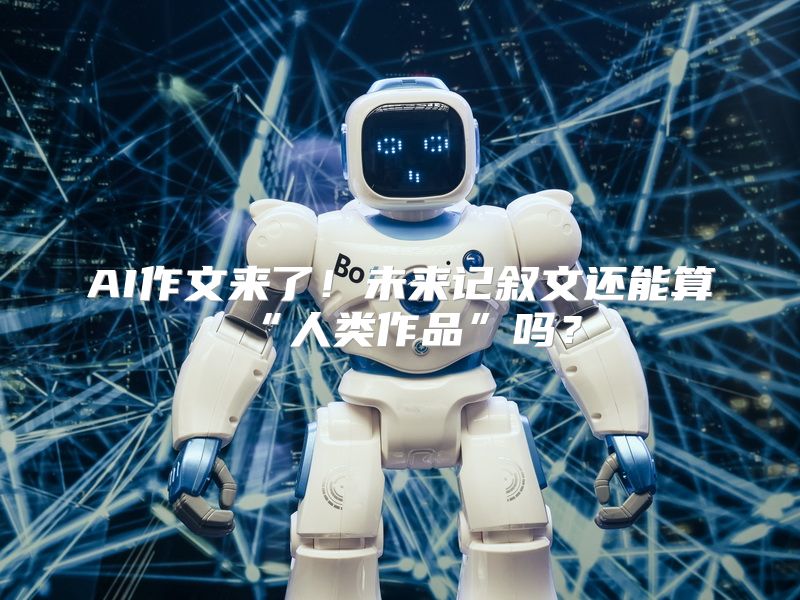 AI作文来了！未来记叙文还能算“人类作品”吗？