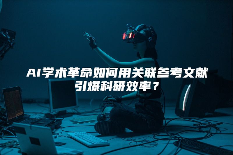AI学术革命如何用关联参考文献引爆科研效率？