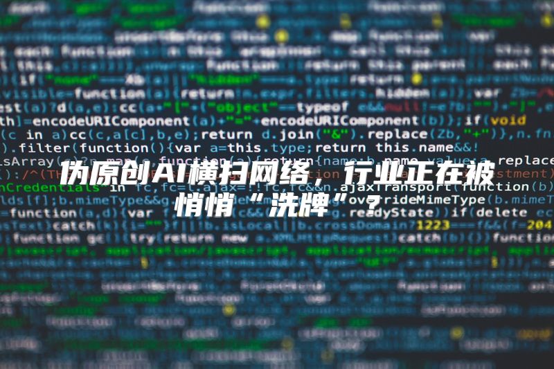 伪原创AI横扫网络，行业正在被悄悄“洗牌”？