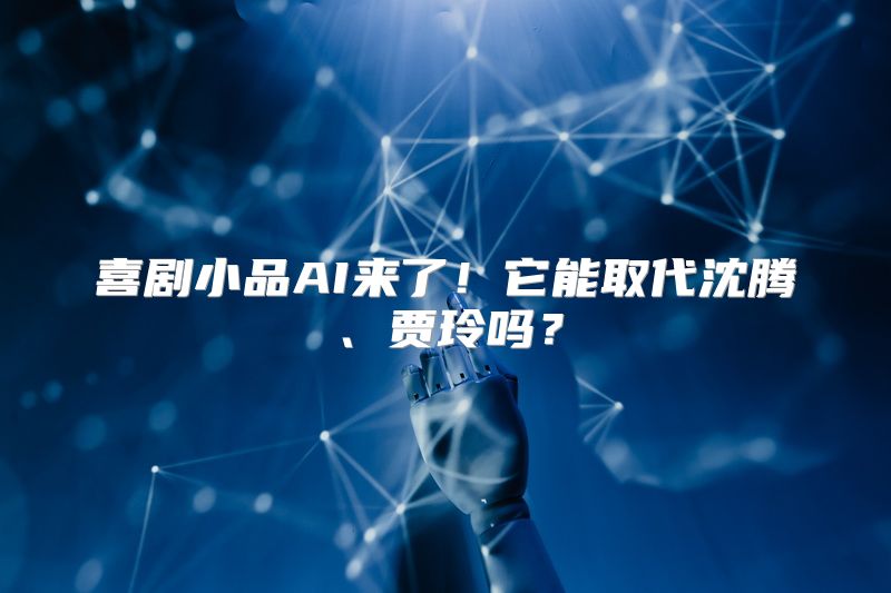 喜剧小品AI来了！它能取代沈腾、贾玲吗？