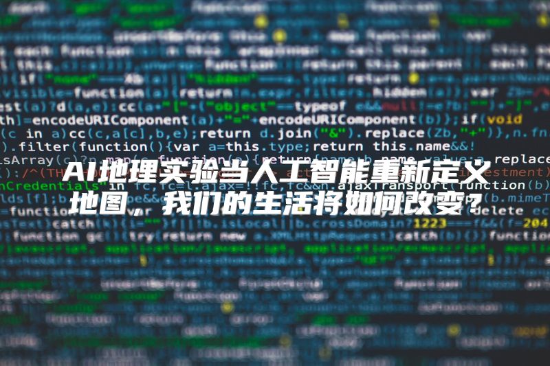 AI地理实验当人工智能重新定义地图，我们的生活将如何改变？