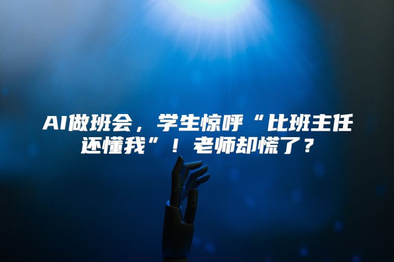 AI做班会，学生惊呼“比班主任还懂我”！老师却慌了？