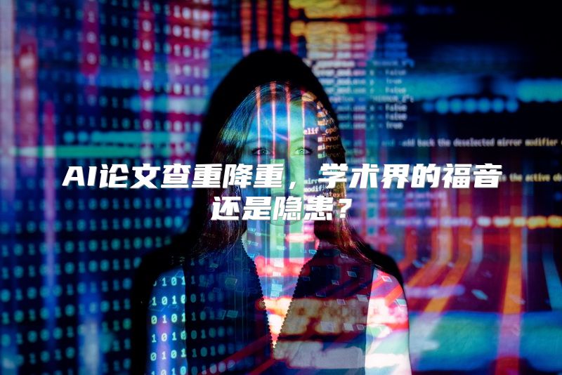AI论文查重降重，学术界的福音还是隐患？