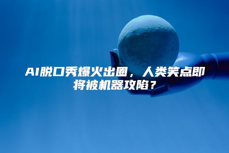 AI脱口秀爆火出圈，人类笑点即将被机器攻陷？