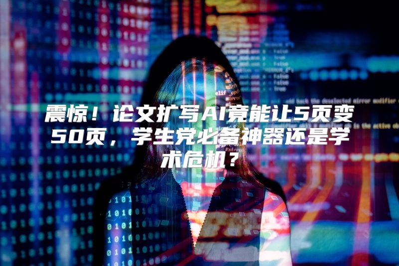 震惊！论文扩写AI竟能让5页变50页，学生党必备神器还是学术危机？
