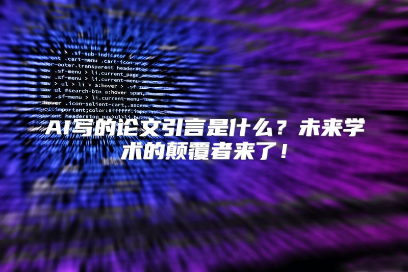 AI写的论文引言是什么？未来学术的颠覆者来了！