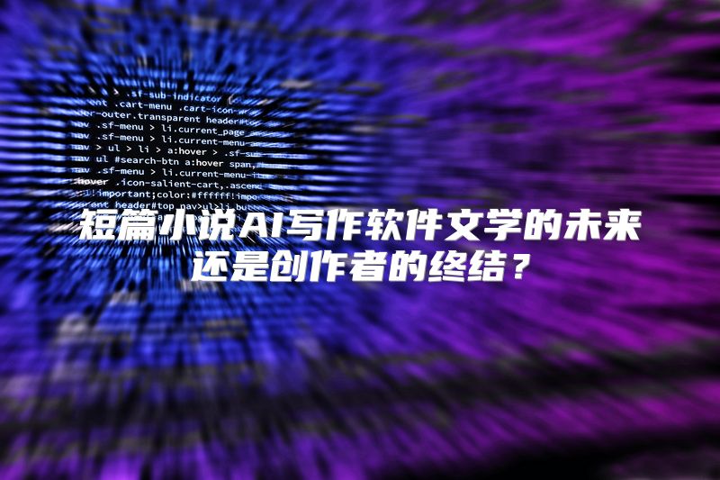短篇小说AI写作软件文学的未来还是创作者的终结？
