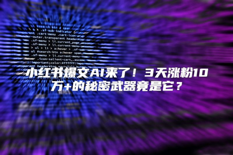 小红书爆文AI来了！3天涨粉10万+的秘密武器竟是它？