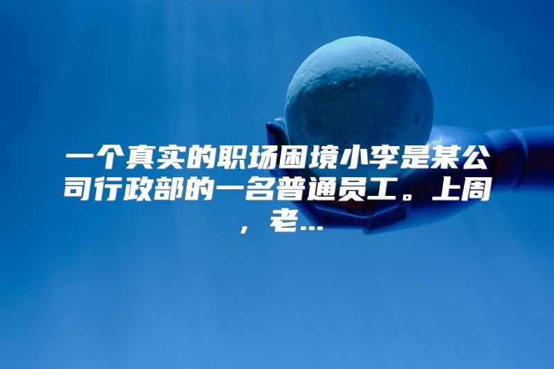 一个真实的职场困境小李是某公司行政部的一名普通员工。上周，老...