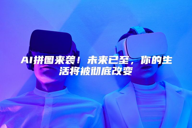 AI拼图来袭！未来已至，你的生活将被彻底改变