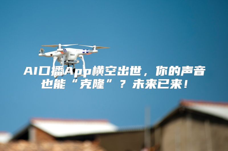 AI口播App横空出世，你的声音也能“克隆”？未来已来！