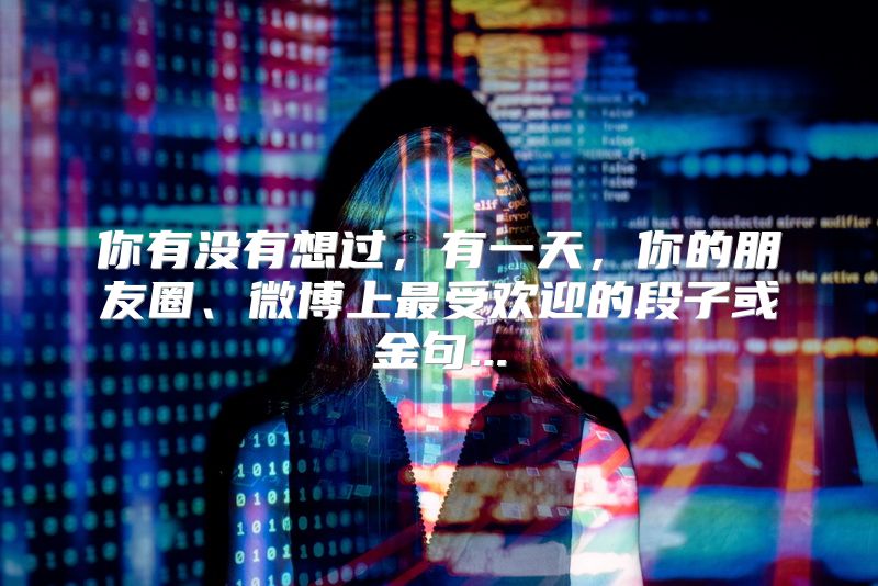 你有没有想过，有一天，你的朋友圈、微博上最受欢迎的段子或金句...