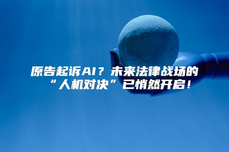 原告起诉AI？未来法律战场的“人机对决”已悄然开启！