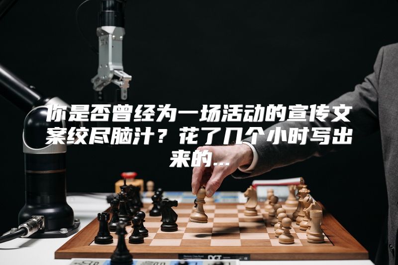 你是否曾经为一场活动的宣传文案绞尽脑汁？花了几个小时写出来的...