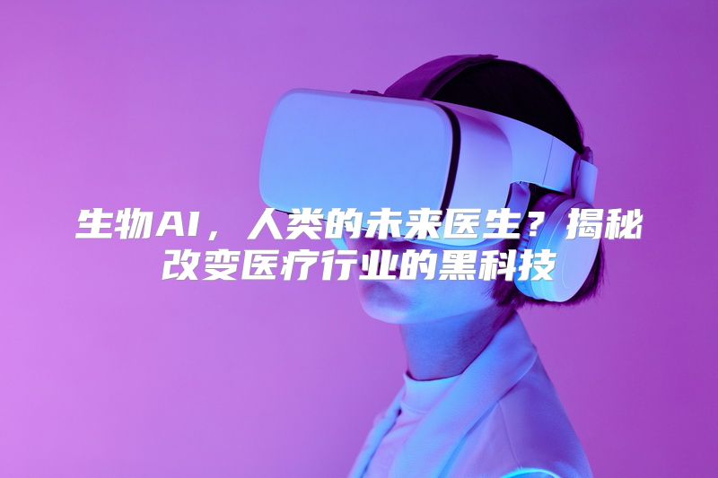 生物AI，人类的未来医生？揭秘改变医疗行业的黑科技