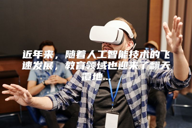 近年来，随着人工智能技术的飞速发展，教育领域也迎来了翻天覆地...