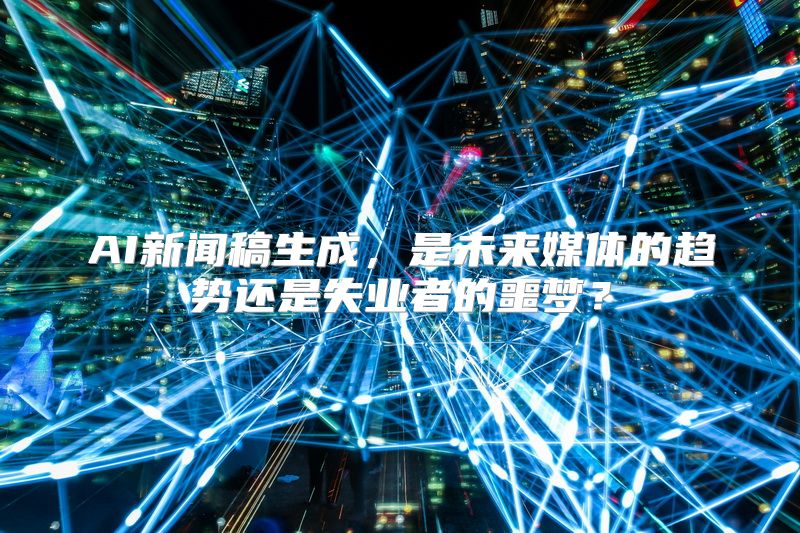 AI新闻稿生成，是未来媒体的趋势还是失业者的噩梦？