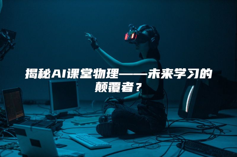 揭秘AI课堂物理——未来学习的颠覆者？