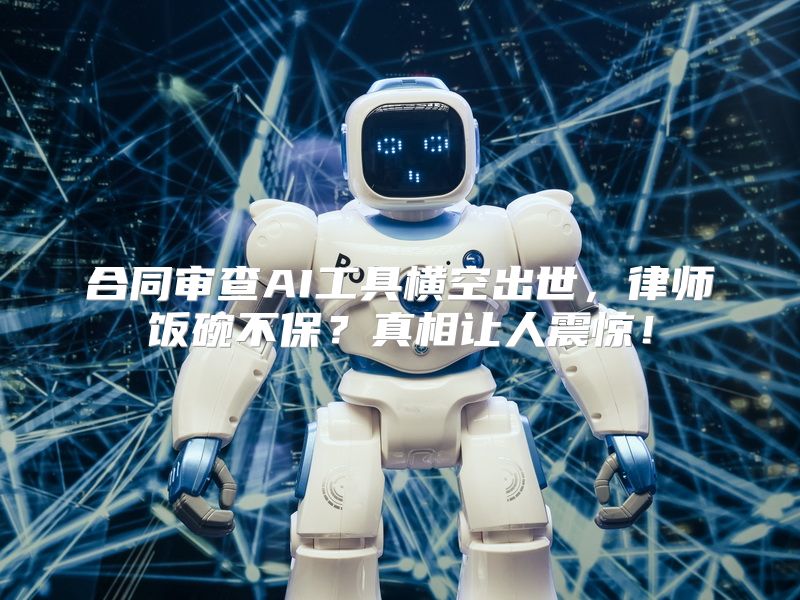 合同审查AI工具横空出世，律师饭碗不保？真相让人震惊！